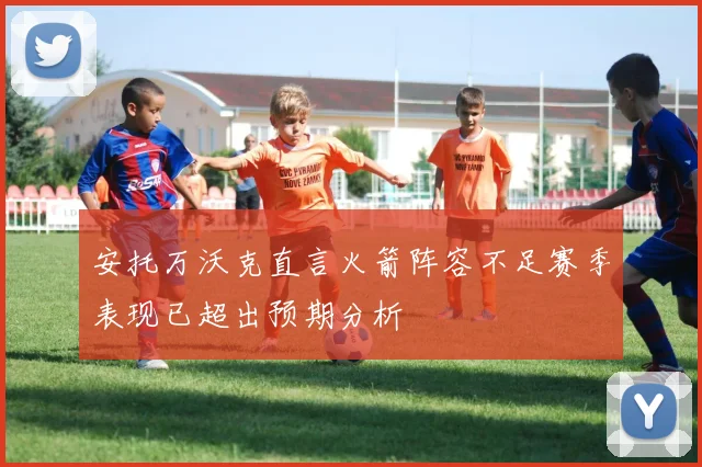 安托万沃克直言火箭阵容不足赛季表现已超出预期分析