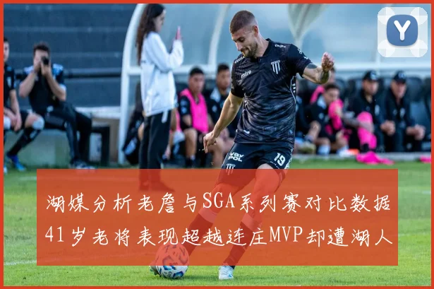 湖媒分析老詹与SGA系列赛对比数据41岁老将表现超越连庄MVP却遭湖人0-2落后