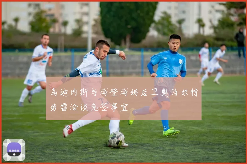 乌迪内斯与海登海姆后卫奥马尔特劳雷洽谈免签事宜