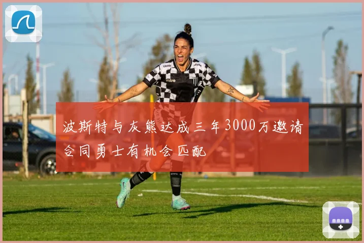 波斯特与灰熊达成三年3000万邀请合同勇士有机会匹配