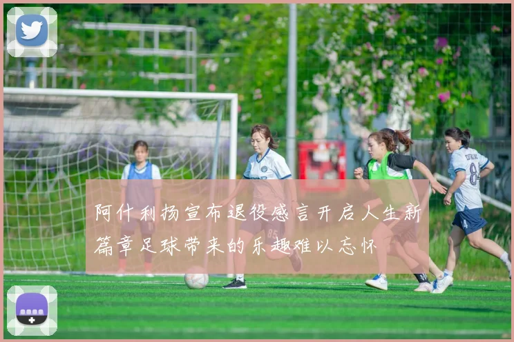 阿什利扬宣布退役感言开启人生新篇章足球带来的乐趣难以忘怀