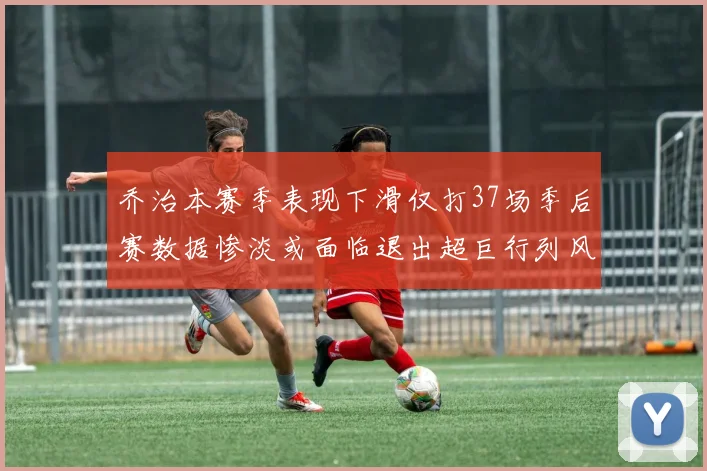 乔治本赛季表现下滑仅打37场季后赛数据惨淡或面临退出超巨行列风险
