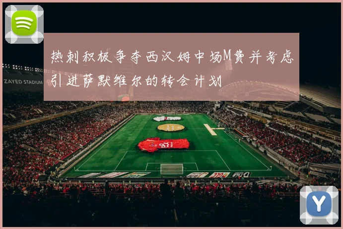 热刺积极争夺西汉姆中场M费并考虑引进萨默维尔的转会计划